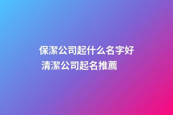 保潔公司起什么名字好 清潔公司起名推薦-第1張-公司起名-玄機派